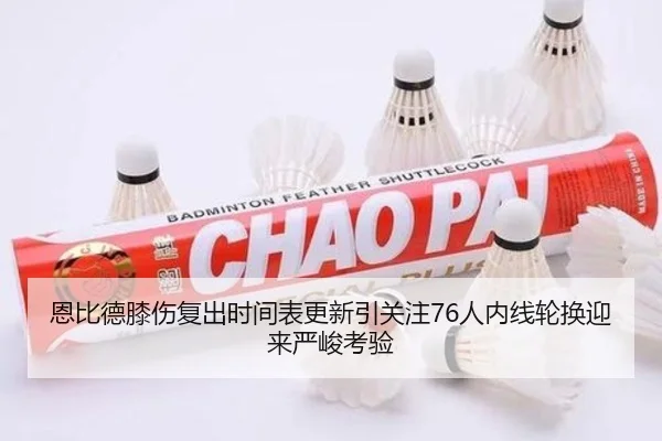 恩比德膝伤复出时间表更新引关注76人内线轮换迎来严峻考验