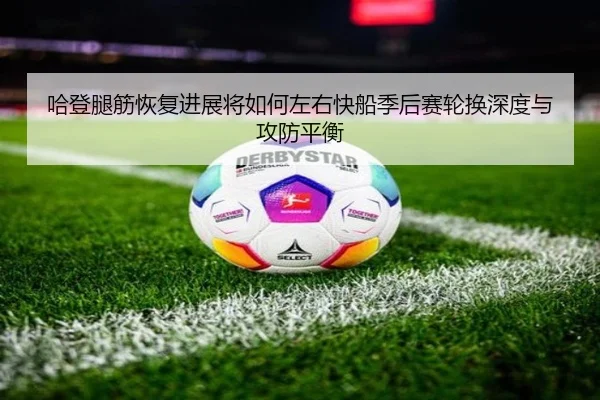 哈登腿筋恢复进展将如何左右快船季后赛轮换深度与攻防平衡