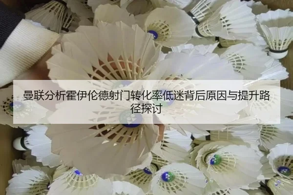 曼联分析霍伊伦德射门转化率低迷背后原因与提升路径探讨