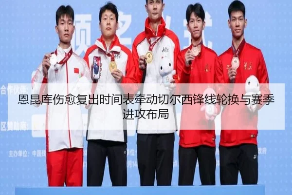 恩昆库伤愈复出时间表牵动切尔西锋线轮换与赛季进攻布局