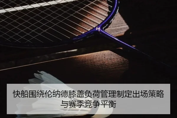 快船围绕伦纳德膝盖负荷管理制定出场策略与赛季竞争平衡