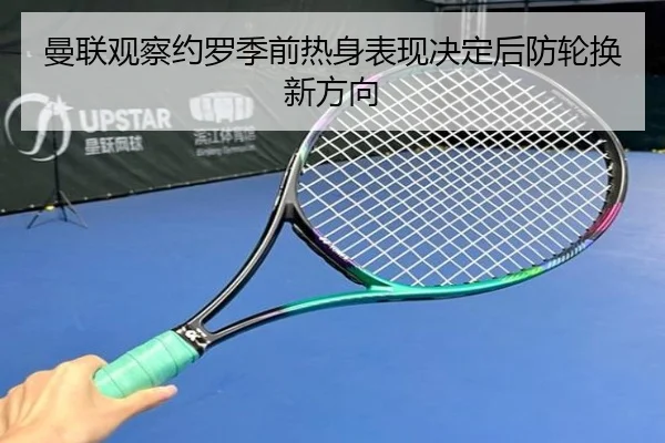 曼联观察约罗季前热身表现决定后防轮换新方向