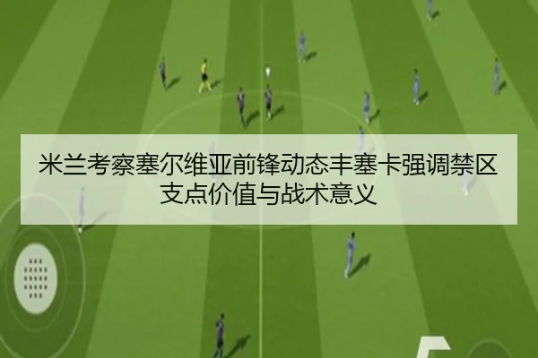 米兰考察塞尔维亚前锋动态丰塞卡强调禁区支点价值与战术意义